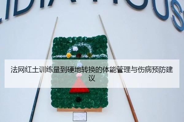 法网红土训练量到硬地转换的体能管理与伤病预防建议
