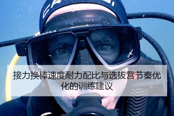 接力换棒速度耐力配比与选拔营节奏优化的训练建议