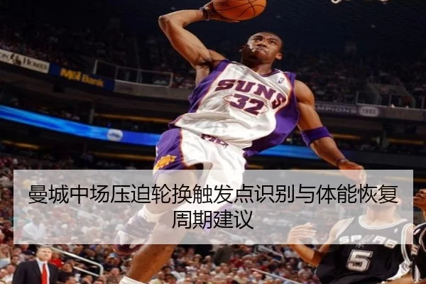 曼城中场压迫轮换触发点识别与体能恢复周期建议