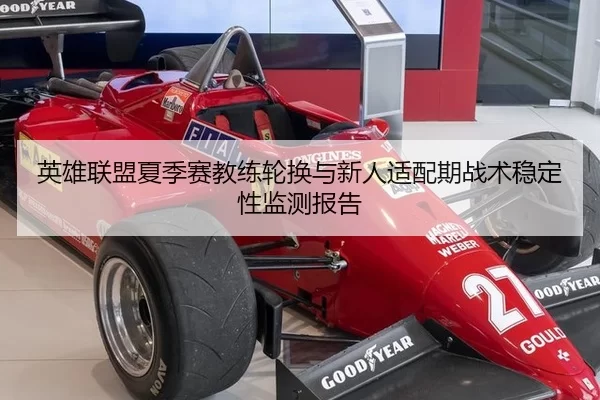 英雄联盟夏季赛教练轮换与新人适配期战术稳定性监测报告